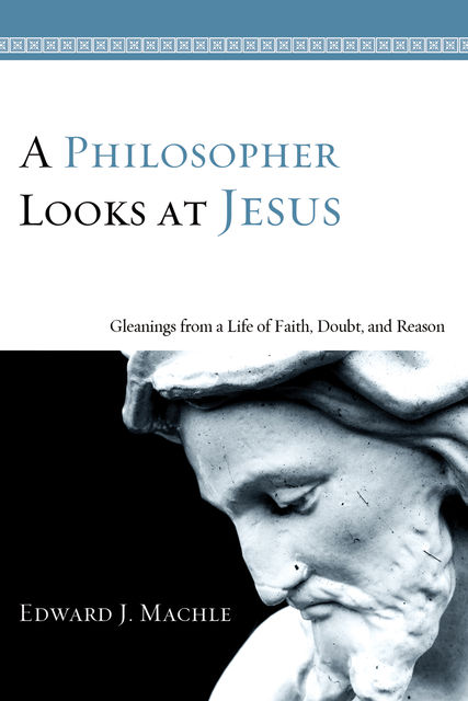 A Philosopher Looks at Jesus, Edward J. Machle