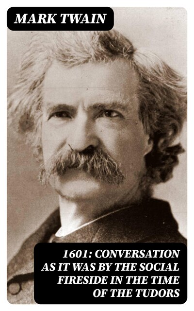1601: Conversation as it was by the Social Fireside in the Time of the Tudors, Mark Twain