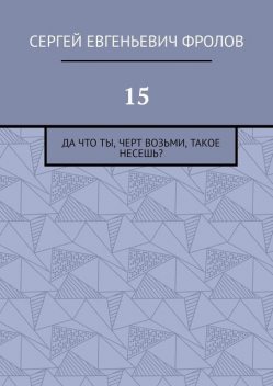 15. Да что ты, черт возьми, такое несешь, Сергей Фролов