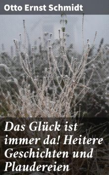 Das Glück ist immer da! Heitere Geschichten und Plaudereien, Otto Ernst Schmidt