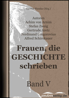 Frauen, die Geschichte schrieben - Band V, Stefan Zweig, Ferdinand Gregorovius, Gertrude Aretz, Achim von Arnim, Alfred Schirokauer