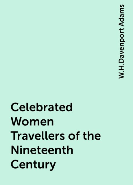 Celebrated Women Travellers of the Nineteenth Century, W.H.Davenport Adams