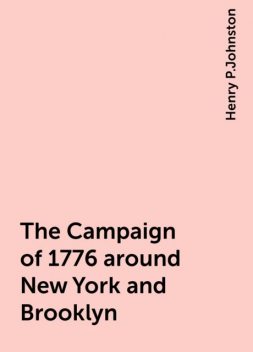 The Campaign of 1776 around New York and Brooklyn, Henry P.Johnston