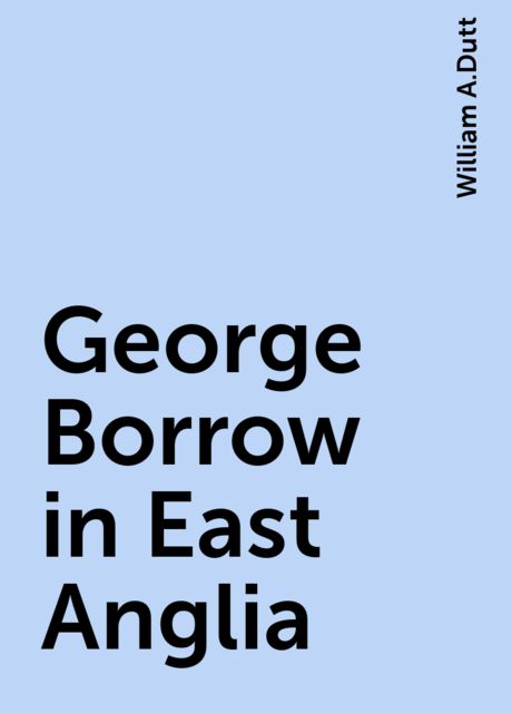 George Borrow in East Anglia, William A.Dutt