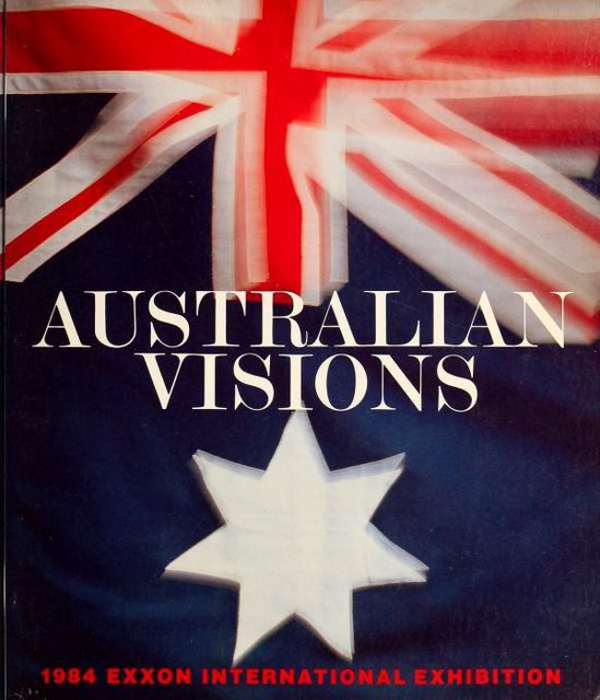 Australian visions : 1984 Exxon international exhibition, Solomon R. Guggenheim Museum, Australia Council Visual Arts Board, Diane Waldman, Exxon Corporation
