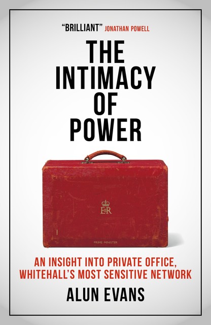 The Intimacy of Power: An insight into private office, Whitehall's most sensitive network, Alun Evans