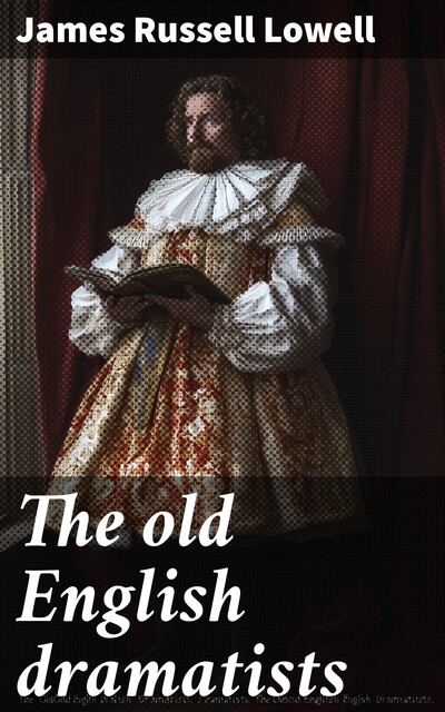 The old English dramatists, James Russell Lowell