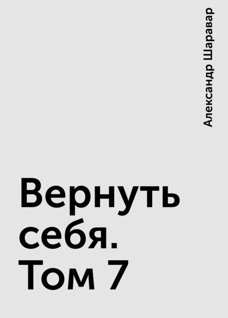 Вернуть себя. Том 7, Александр Шаравар