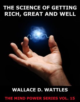 The Science of Getting Rich, Great And Well, Wallace D. Wattles