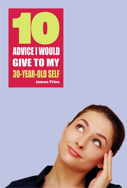 10 Advice I would give to my 30-year-old self, James Fries