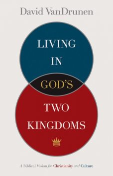 Living in God's Two Kingdoms, David VanDrunen