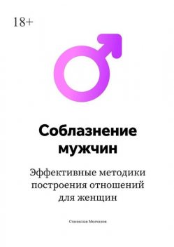 Cоблазнение мужчин. Эффективные методики построения отношений для женщин, Станислав Молчанов