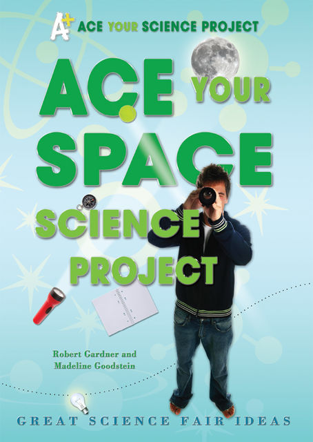 Ace Your Space Science Project, Robert Gardner, Madeline Goodstein