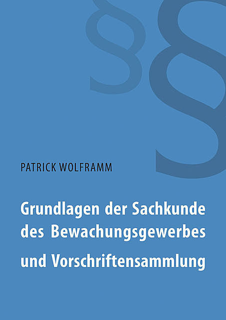 Grundlagen der Sachkunde des Bewachungsgewerbes und Vorschriftensammlung, Patrick Wolframm