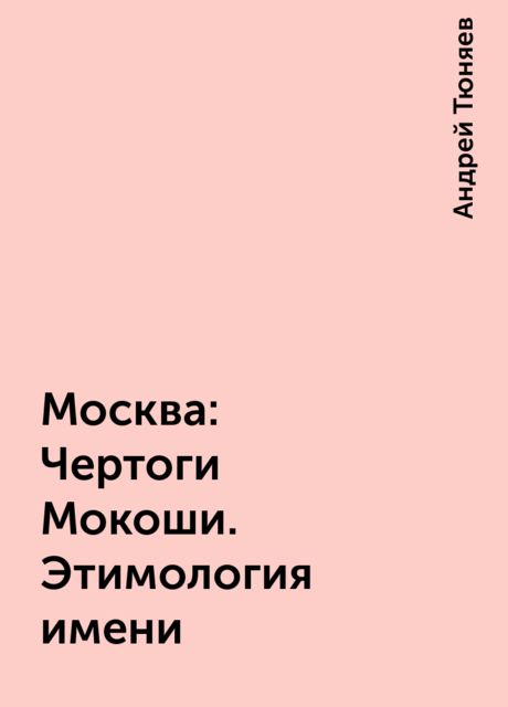 Москва: Чертоги Мокоши. Этимология имени, Андрей Тюняев