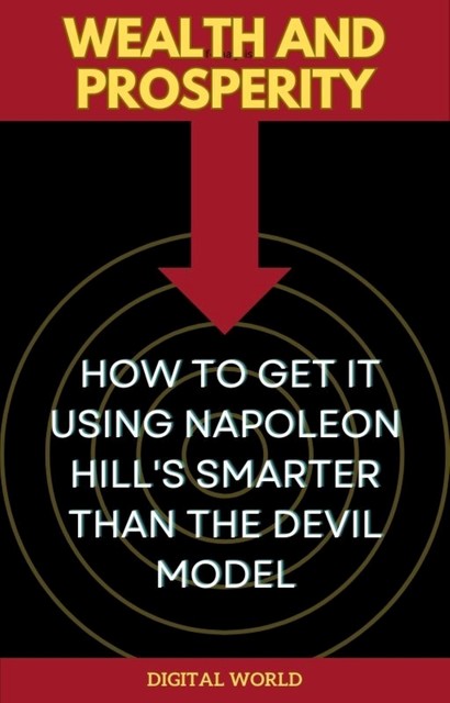 Wealth and Prosperity – How to Get It Using Napoleon Hill's Smarter Than the Devil Model, Digital World