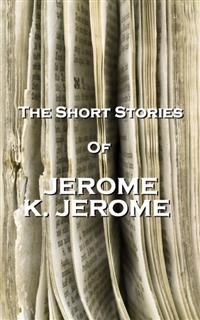 The Short Stories Of Jerome K Jerome, Jerome Klapka Jerome