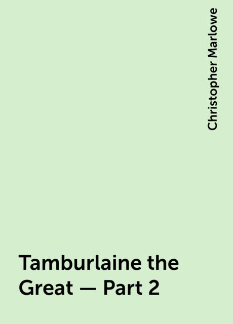 Tamburlaine the Great — Part 2, Christopher Marlowe