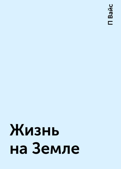 Жизнь на Земле, П Вайс