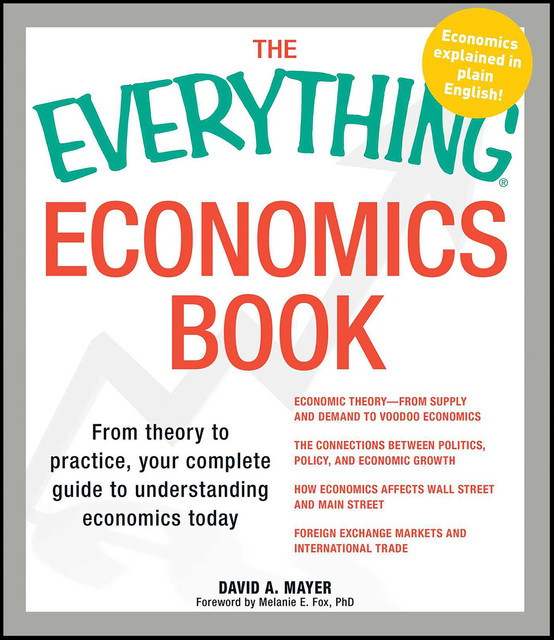 The Everything Economics Book: From Theory to Practice, Your Complete Guide to Understanding Economics Today, David Mayer