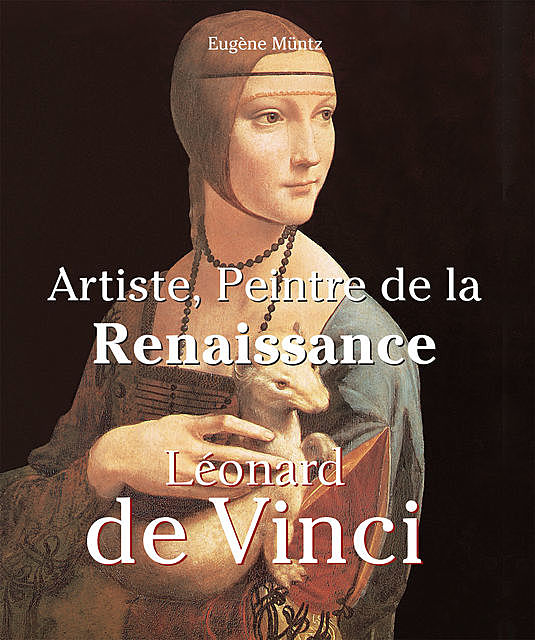 Leonardo Da Vinci – Artiste, Peintre de la Renaissance, Eugene Muntz