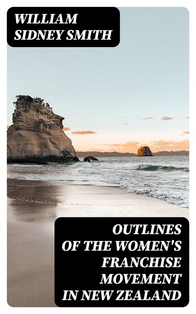 Outlines of the women's franchise movement in New Zealand, William Smith