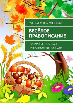 Веселое правописание. Постарайся, не спеши, правильно пиши «Жи-Ши», Галина Мухина-Алферова