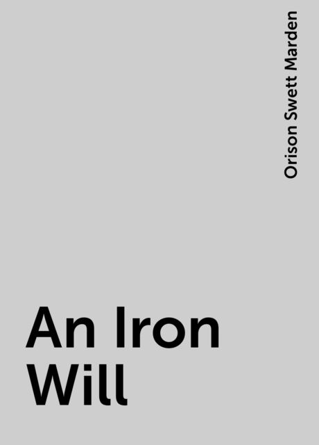 An Iron Will, Orison Swett Marden