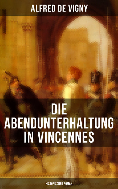 Die Abendunterhaltung in Vincennes (Historischer Roman), Alfred de Vigny