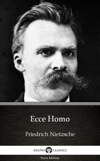 Ecce Homo by Friedrich Nietzsche – Delphi Classics (Illustrated), 