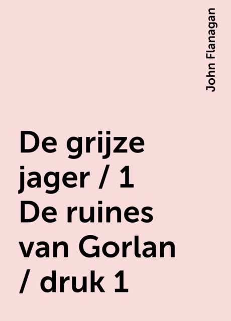 De grijze jager / 1 De ruines van Gorlan / druk 1, John Flanagan