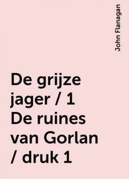De grijze jager / 1 De ruines van Gorlan / druk 1, John Flanagan