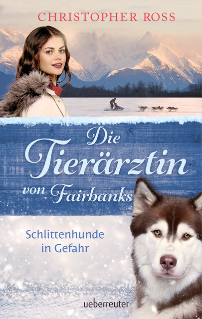 Die Tierärztin von Fairbanks – Schlittenhunde in Gefahr (Die Tierärztin von Fairbanks, Bd. 2), Christopher Ross
