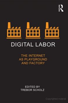 Digital Labor: The Internet as Playground and Factory, Trebor Scholz