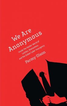 We Are Anonymous: Inside the Hacker World of LulzSec, Anonymous, and the Global Cyber Insurgency, Olson Parmy