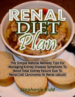 Renal Diet Plan: The Simple Natural Remedy Tips for Managing Kidney Disease Symptoms to Avoid Total Kidney Failure Due to Renal Cell Carcinoma or Renal Calculi, Stephanie Ridd