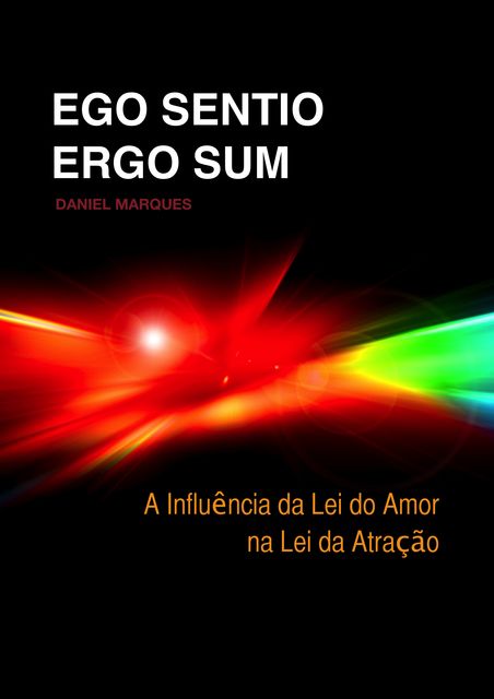 Ego Sentio Ergo Sum: A Influência da Lei do Amor na Lei da Atração, Daniel Marques
