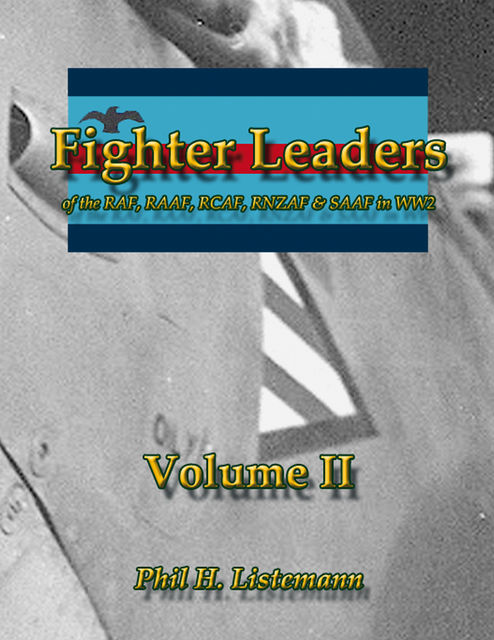 Fighter Leaders of the RAF, RAAF, RCAF, RNZAF & SAAF in WW2, Phil H.Listemann
