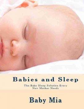 Babies and Sleep: The Baby Sleep Solution Every New Mother Needs, Baby Mia