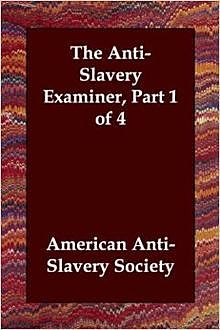 The Anti-Slavery Examiner, Part 1 of 4, American Anti-Slavery Society