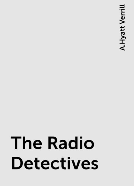 The Radio Detectives, A.Hyatt Verrill