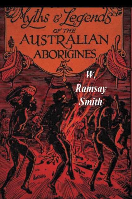 Myths and Legends of the Australian, W. Ramsay Smith