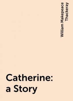 Catherine: a Story, William Makepeace Thackeray