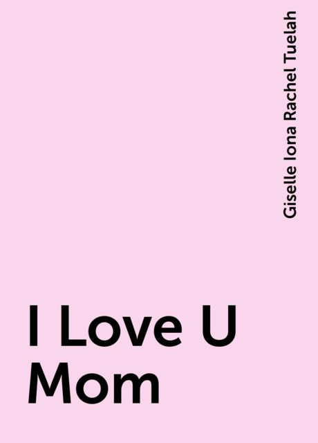 I Love U Mom, Giselle Iona Rachel Tuelah
