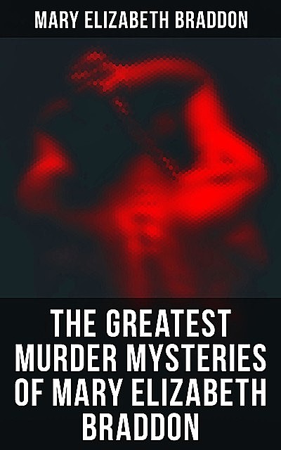 The Greatest Murder Mysteries of Mary Elizabeth Braddon, Mary Elizabeth Braddon