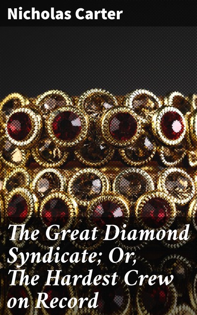 The Great Diamond Syndicate; Or, The Hardest Crew on Record, Nicholas Carter