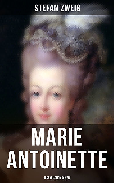 Marie Antoinette: Historischer Roman, Stefan Zweig
