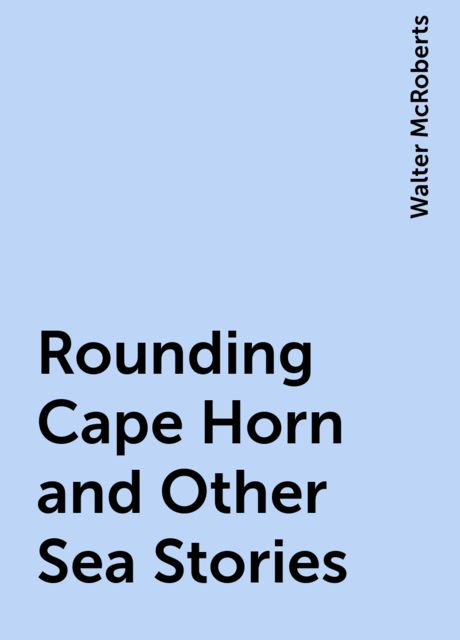 Rounding Cape Horn and Other Sea Stories, Walter McRoberts