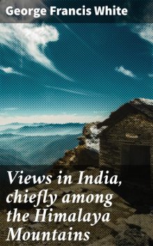 Views in India, chiefly among the Himalaya Mountains, George White