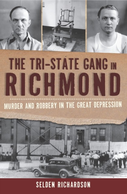 Tri-State Gang in Richmond: Murder and Robbery in the Great Depression, Selden Richardson